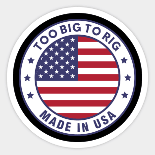 TOO BIG TO RIG! MADE IN THE UNITED STATES OF AMERICA Sticker